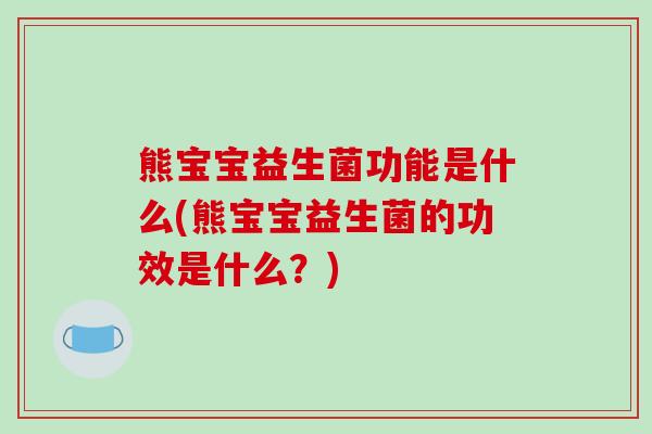 熊宝宝益生菌功能是什么(熊宝宝益生菌的功效是什么？)