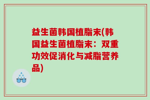 益生菌韩国植脂末(韩国益生菌植脂末：双重功效促消化与减脂营养品)