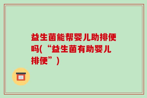 益生菌能帮婴儿助排便吗(“益生菌有助婴儿排便”)