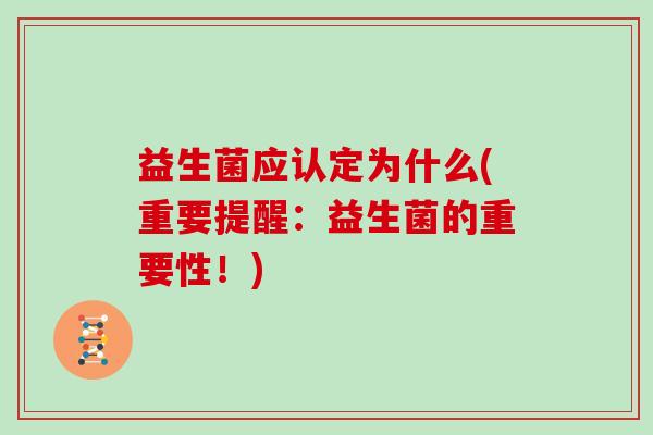 益生菌应认定为什么(重要提醒：益生菌的重要性！)