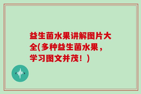 益生菌水果讲解图片大全(多种益生菌水果，学习图文并茂！)