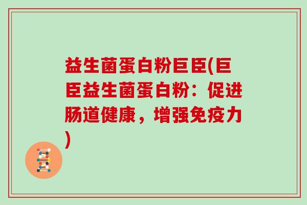 益生菌蛋白粉巨臣(巨臣益生菌蛋白粉:促进肠道健康,增强力) 益生菌蛋白粉巨臣(巨臣益生菌蛋白粉:促进肠道健康,增强力)