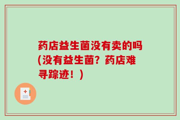 药店益生菌没有卖的吗(没有益生菌？药店难寻踪迹！)