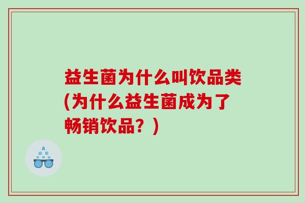 益生菌为什么叫饮品类(为什么益生菌成为了畅销饮品？)