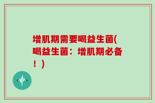 增肌期需要喝益生菌(喝益生菌：增肌期必备！)