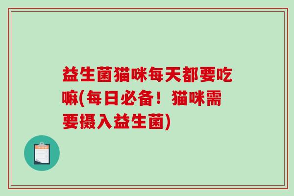 益生菌猫咪每天都要吃嘛(每日必备！猫咪需要摄入益生菌)