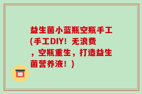 益生菌小蓝瓶空瓶手工(手工DIY！无浪费，空瓶重生，打造益生菌营养液！)