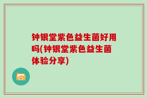 钟银堂紫色益生菌好用吗(钟银堂紫色益生菌体验分享)