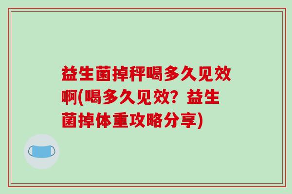 益生菌掉秤喝多久见效啊(喝多久见效？益生菌掉体重攻略分享)