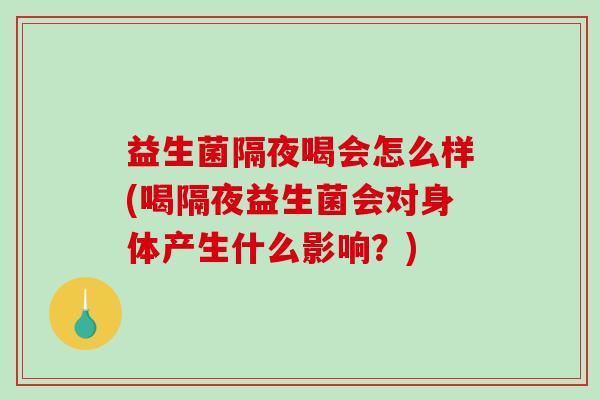 益生菌隔夜喝会怎么样(喝隔夜益生菌会对身体产生什么影响？)