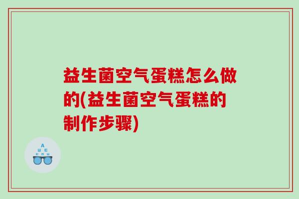 益生菌空气蛋糕怎么做的(益生菌空气蛋糕的制作步骤)