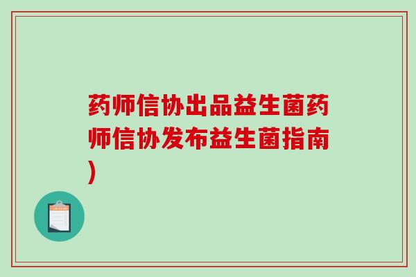 药师信协出品益生菌药师信协发布益生菌指南) 药师信协出品益生菌药师信协发布益生菌指南)
