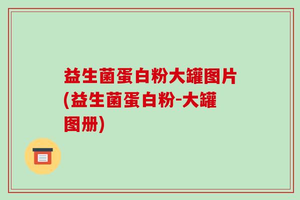 益生菌蛋白粉大罐图片(益生菌蛋白粉-大罐图册)