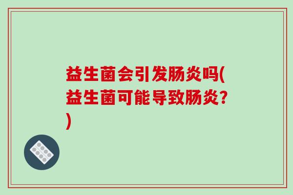 益生菌会引发肠炎吗(益生菌可能导致肠炎？)