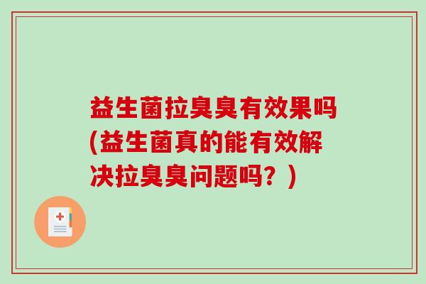 益生菌拉臭臭有效果吗(益生菌真的能有效解决拉臭臭问题吗？)