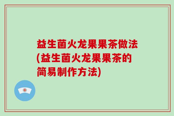 益生菌火龙果果茶做法(益生菌火龙果果茶的简易制作方法)