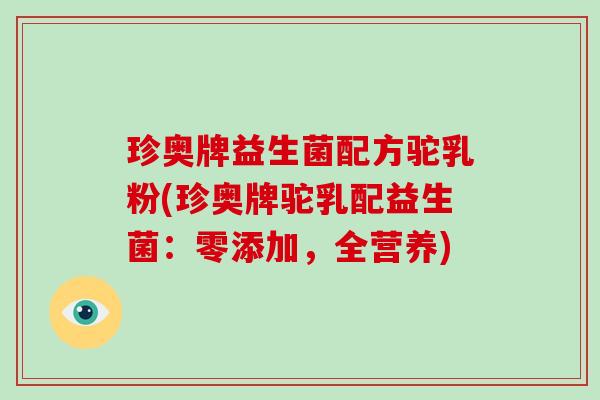 珍奥牌益生菌配方驼乳粉(珍奥牌驼乳配益生菌：零添加，全营养)