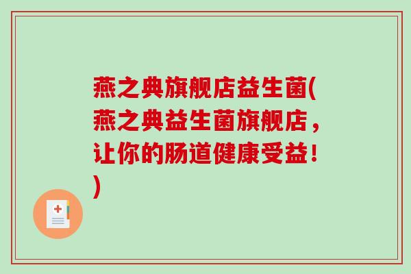 燕之典旗舰店益生菌(燕之典益生菌旗舰店，让你的肠道健康受益！)