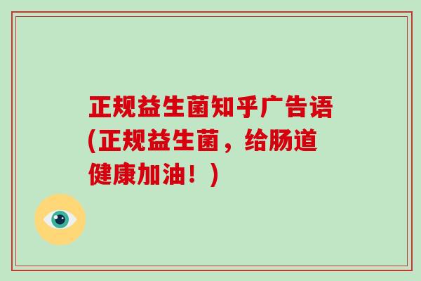 正规益生菌知乎广告语(正规益生菌，给肠道健康加油！)