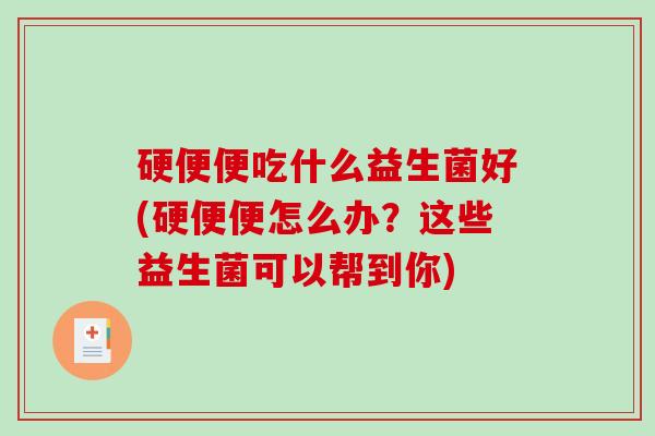 硬便便吃什么益生菌好(硬便便怎么办？这些益生菌可以帮到你)