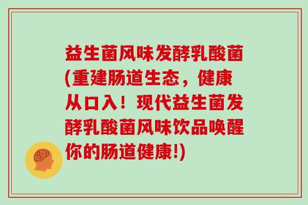 益生菌风味发酵乳酸菌(重建肠道生态,健康从口入!现代益生菌发酵乳酸菌风味饮品唤醒你的肠道健康!) 益生菌风味发酵乳酸菌(重建肠道生态,健康从口入!现代益生菌发酵乳酸菌风味饮品唤醒你的肠道健康!)