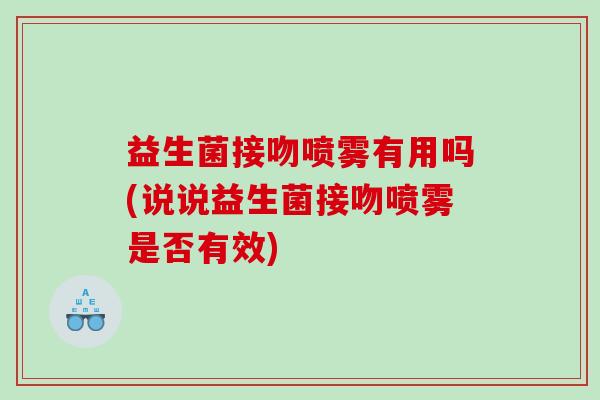 益生菌接吻喷雾有用吗(说说益生菌接吻喷雾是否有效)