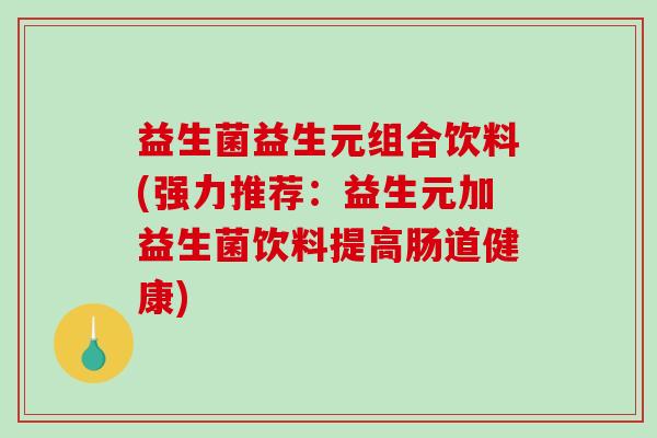 益生菌益生元组合饮料(强力推荐：益生元加益生菌饮料提高肠道健康)
