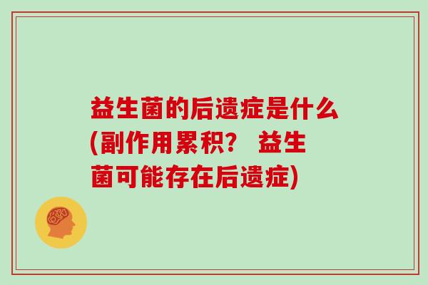 益生菌的后遗症是什么(副作用累积？ 益生菌可能存在后遗症)
