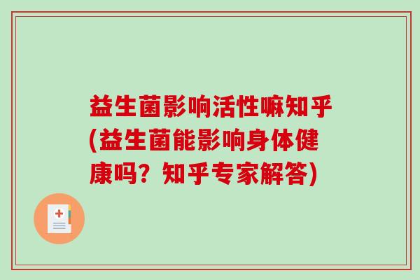 益生菌影响活性嘛知乎(益生菌能影响身体健康吗？知乎专家解答)