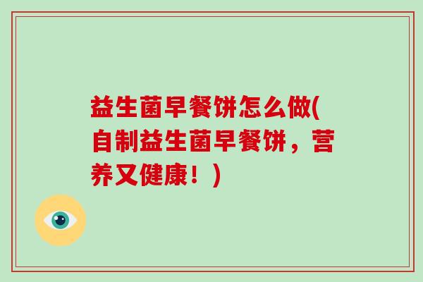 益生菌早餐饼怎么做(自制益生菌早餐饼，营养又健康！)