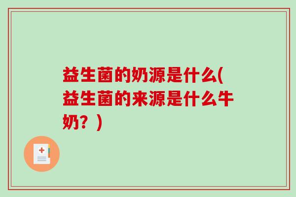 益生菌的奶源是什么(益生菌的来源是什么牛奶？)