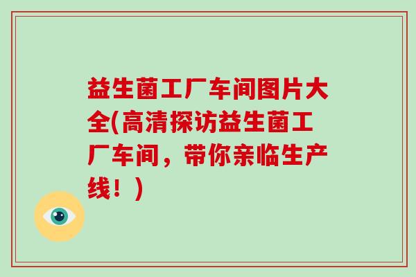 益生菌工厂车间图片大全(高清探访益生菌工厂车间，带你亲临生产线！)