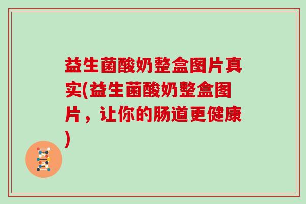 益生菌酸奶整盒图片真实(益生菌酸奶整盒图片，让你的肠道更健康)