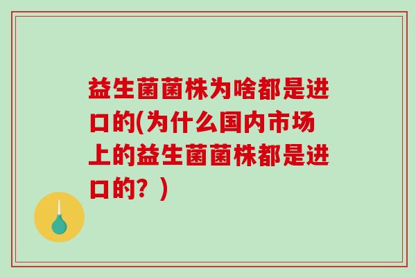益生菌菌株为啥都是进口的(为什么国内市场上的益生菌菌株都是进口的？)