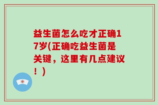 益生菌怎么吃才正确17岁(正确吃益生菌是关键，这里有几点建议！)