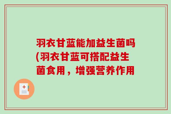 羽衣甘蓝能加益生菌吗(羽衣甘蓝可搭配益生菌食用，增强营养作用