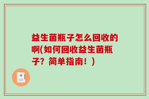 益生菌瓶子怎么回收的啊(如何回收益生菌瓶子？简单指南！)