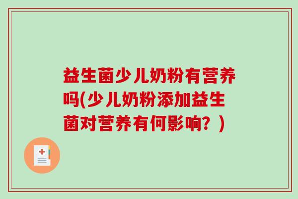 益生菌少儿奶粉有营养吗(少儿奶粉添加益生菌对营养有何影响？)