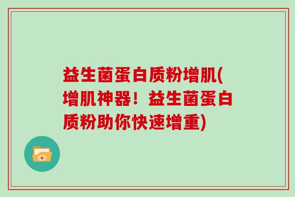 益生菌蛋白质粉增肌(增肌神器！益生菌蛋白质粉助你快速增重)
