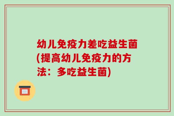 幼儿免疫力差吃益生菌(提高幼儿免疫力的方法：多吃益生菌)