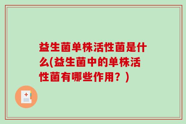 益生菌单株活性菌是什么(益生菌中的单株活性菌有哪些作用？)