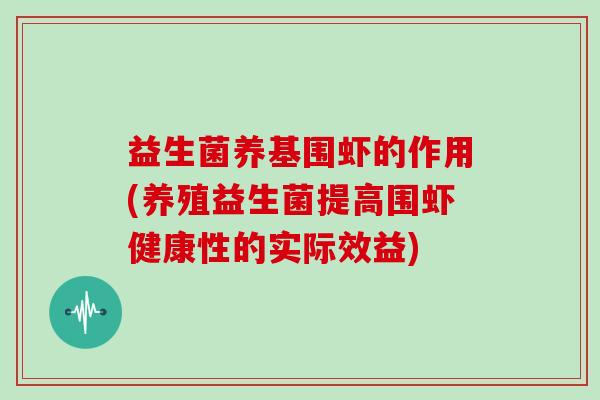 益生菌养基围虾的作用(养殖益生菌提高围虾健康性的实际效益)