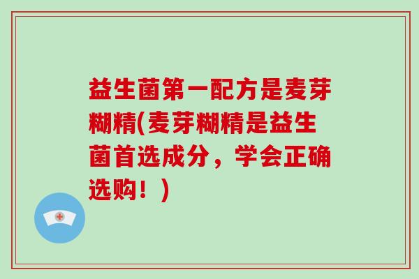 益生菌第一配方是麦芽糊精(麦芽糊精是益生菌首选成分，学会正确选购！)