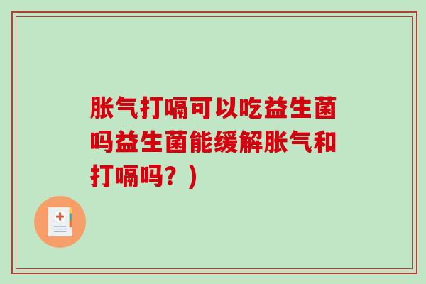 胀气打嗝可以吃益生菌吗益生菌能缓解胀气和打嗝吗？)