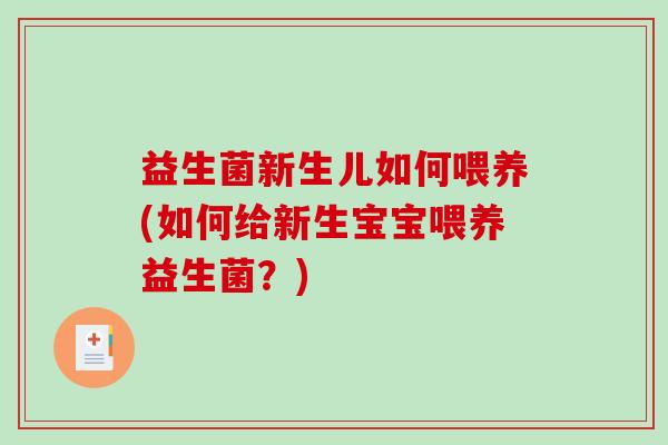 益生菌新生儿如何喂养(如何给新生宝宝喂养益生菌？)