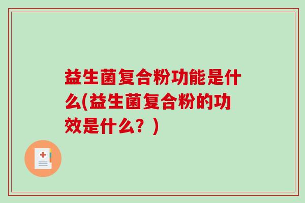益生菌复合粉功能是什么(益生菌复合粉的功效是什么？)