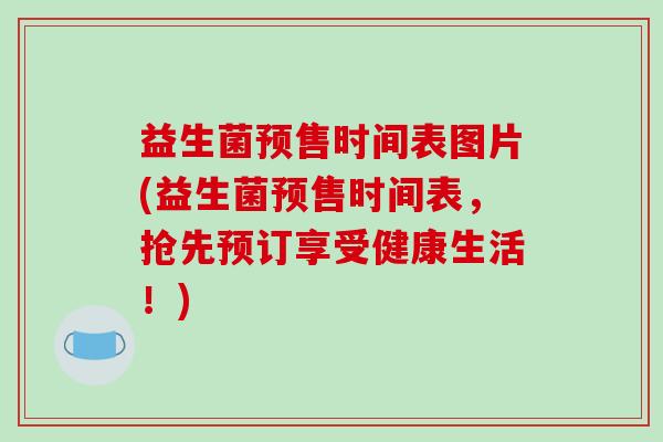 益生菌预售时间表图片(益生菌预售时间表，抢先预订享受健康生活！)