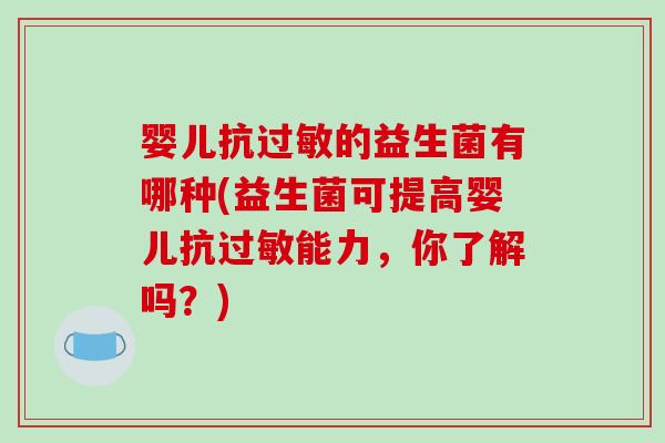 婴儿抗过敏的益生菌有哪种(益生菌可提高婴儿抗过敏能力，你了解吗？)