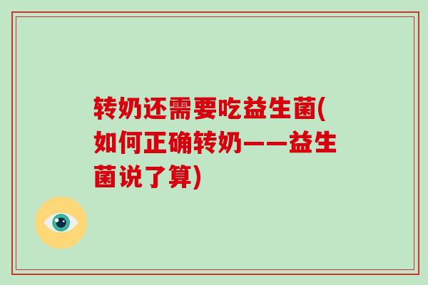 转奶还需要吃益生菌(如何正确转奶——益生菌说了算)