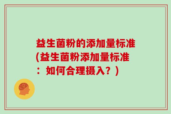 益生菌粉的添加量标准(益生菌粉添加量标准：如何合理摄入？)
